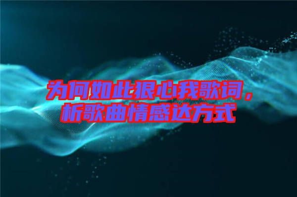 為何如此狠心我歌詞，析歌曲情感達方式