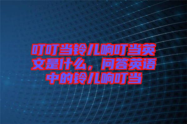 叮叮當鈴兒響叮當英文是什么，問答英語中的鈴兒響叮當