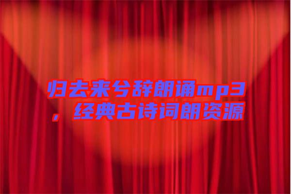 歸去來(lái)兮辭朗誦mp3，經(jīng)典古詩(shī)詞朗資源