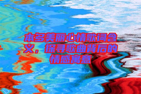 本多美麗心情歌詞含義，探尋歌曲背后的情感寓意