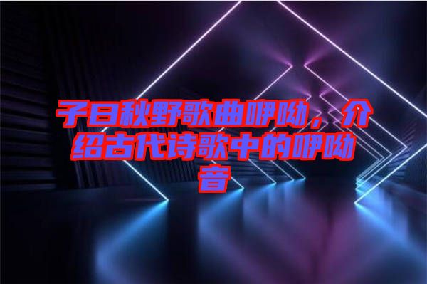 子曰秋野歌曲咿呦，介紹古代詩歌中的咿呦音