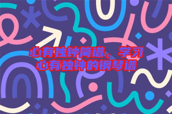 心有獨(dú)鐘簡(jiǎn)譜，學(xué)習(xí)心有獨(dú)鐘的鋼琴譜