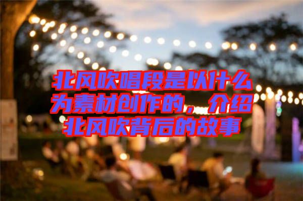 北風(fēng)吹唱段是以什么為素材創(chuàng)作的，介紹北風(fēng)吹背后的故事