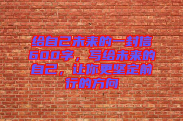 給自己未來(lái)的一封信600字，寫(xiě)給未來(lái)的自己，讓你更堅(jiān)定前行的方向