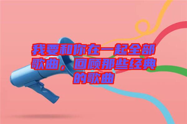 我要和你在一起全部歌曲，回顧那些經典的歌曲