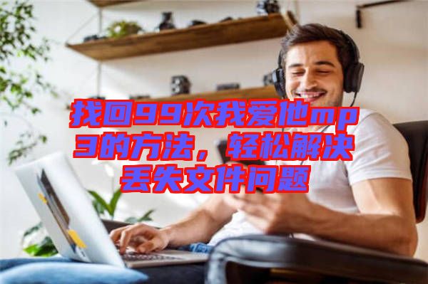 找回99次我愛(ài)他mp3的方法，輕松解決丟失文件問(wèn)題