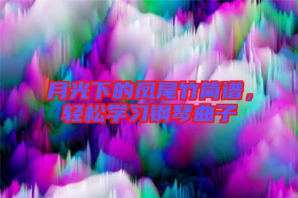 月光下的鳳尾竹簡譜，輕松學(xué)習(xí)鋼琴曲子
