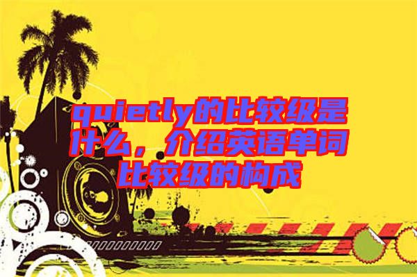 quietly的比較級是什么，介紹英語單詞比較級的構(gòu)成