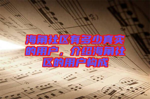 海角社區(qū)有多少真實的用戶，介紹海角社區(qū)的用戶構成