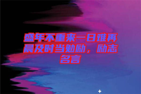 盛年不重來一日難再晨及時當勉勵，勵志名言