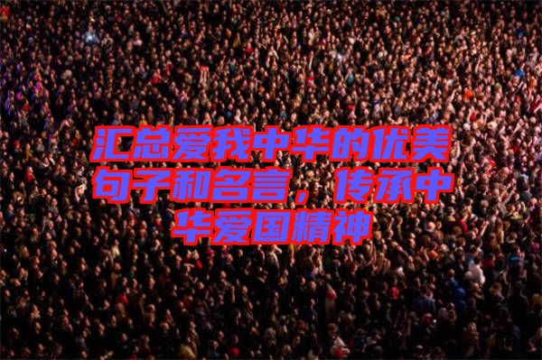 匯總愛我中華的優(yōu)美句子和名言，傳承中華愛國精神