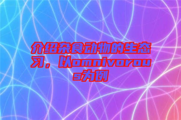 介紹雜食動物的生態(tài)習，以omnivorous為例