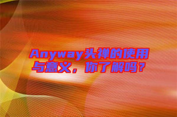 Anyway頭禪的使用與意義，你了解嗎？