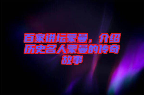 百家講壇蒙曼，介紹歷史名人蒙曼的傳奇故事