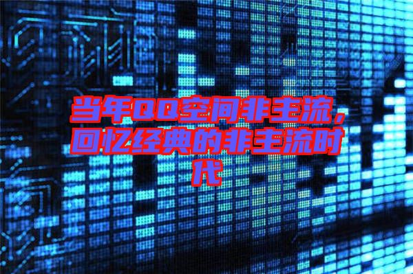 當(dāng)年QQ空間非主流，回憶經(jīng)典的非主流時代
