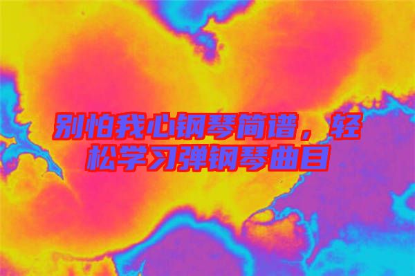 別怕我心鋼琴簡譜，輕松學習彈鋼琴曲目