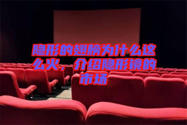 隱形的翅膀?yàn)槭裁催@么火，介紹隱形鏡的市場