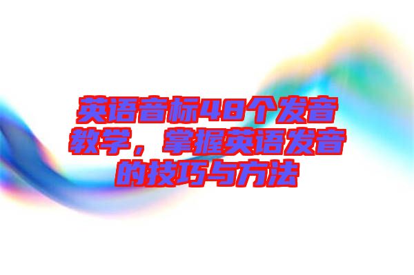 英語音標(biāo)48個發(fā)音教學(xué)，掌握英語發(fā)音的技巧與方法