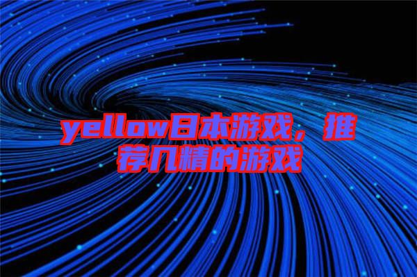 yellow日本游戲，推薦幾精的游戲