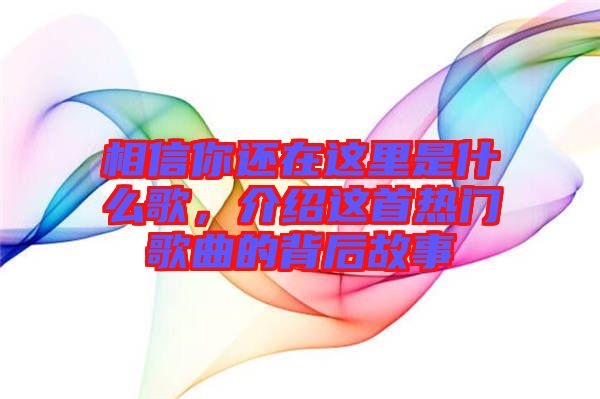 相信你還在這里是什么歌，介紹這首熱門歌曲的背后故事