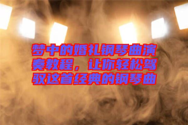 夢中的婚禮鋼琴曲演奏教程，讓你輕松駕馭這首經(jīng)典的鋼琴曲