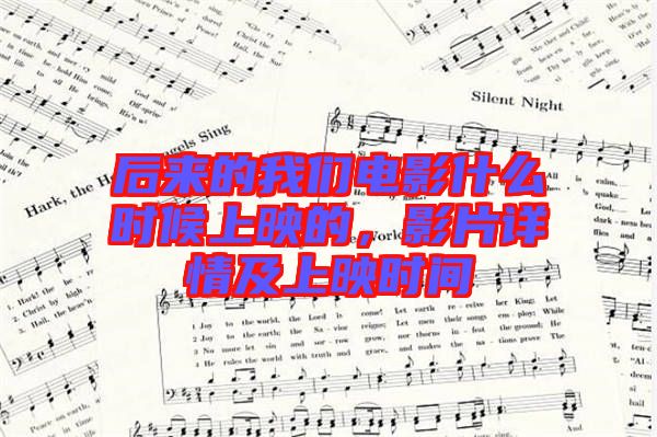 后來的我們電影什么時候上映的，影片詳情及上映時間
