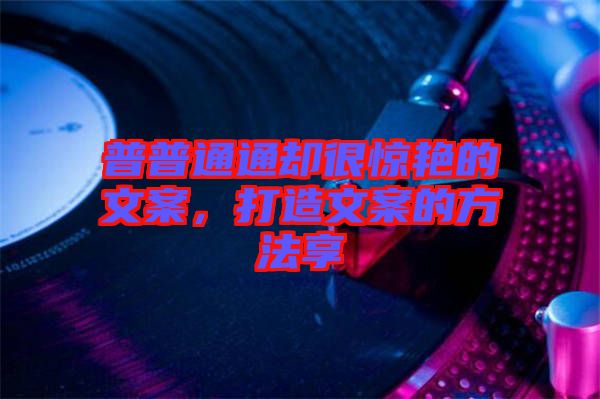 普普通通卻很驚艷的文案，打造文案的方法享