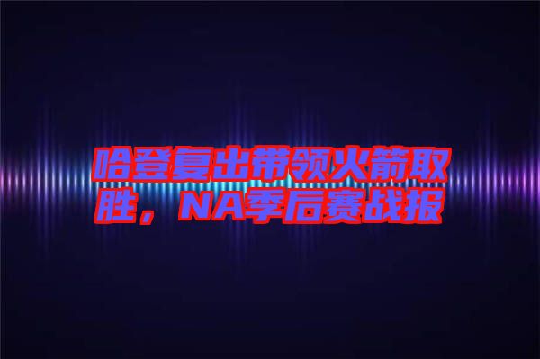 哈登復出帶領火箭取勝，NA季后賽戰(zhàn)報
