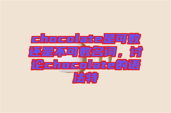 chocolate是可數(shù)還是不可數(shù)名詞，討論chocolate的語法特