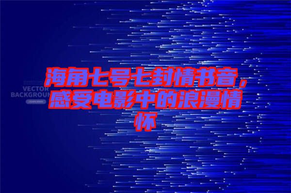 海角七號(hào)七封情書音，感受電影中的浪漫情懷