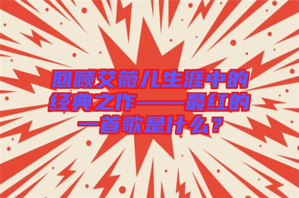 回顧艾薇兒生涯中的經(jīng)典之作——最紅的一首歌是什么？