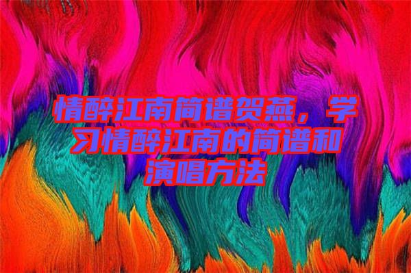 情醉江南簡譜賀燕，學(xué)習(xí)情醉江南的簡譜和演唱方法