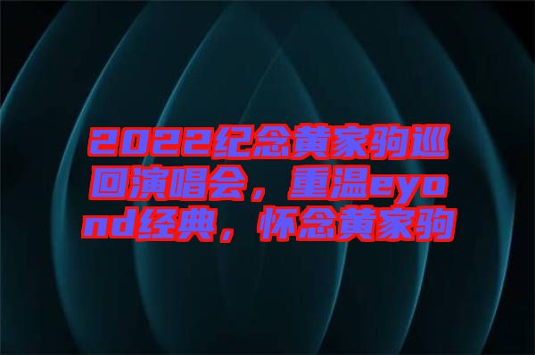 2022紀(jì)念黃家駒巡回演唱會(huì)，重溫eyond經(jīng)典，懷念黃家駒