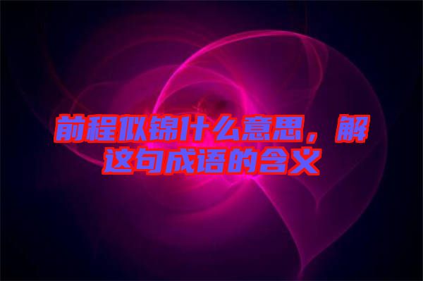 前程似錦什么意思，解這句成語的含義