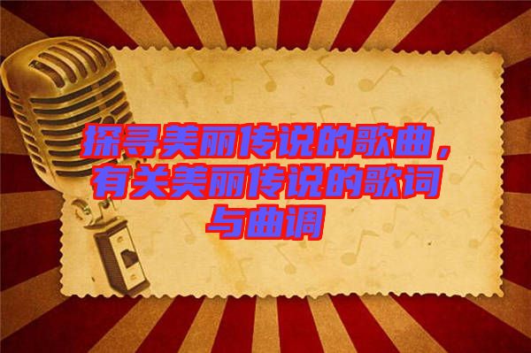 探尋美麗傳說的歌曲，有關(guān)美麗傳說的歌詞與曲調(diào)
