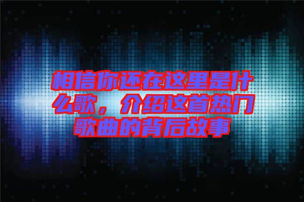 相信你還在這里是什么歌，介紹這首熱門歌曲的背后故事