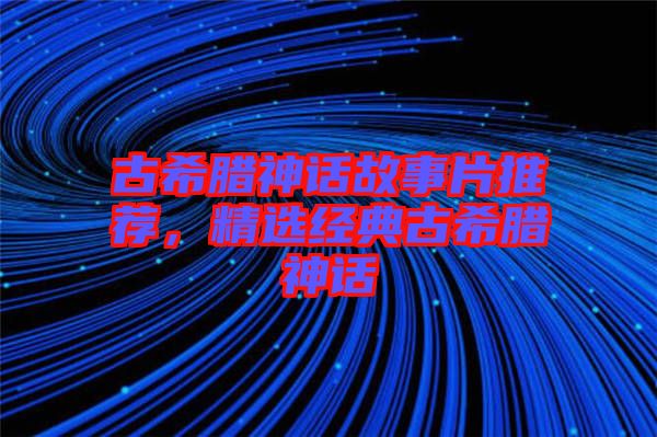 古希臘神話故事片推薦，精選經(jīng)典古希臘神話