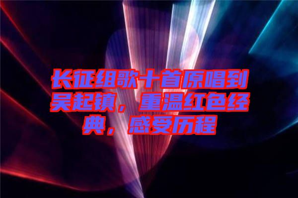 長(zhǎng)征組歌十首原唱到吳起鎮(zhèn)，重溫紅色經(jīng)典，感受歷程