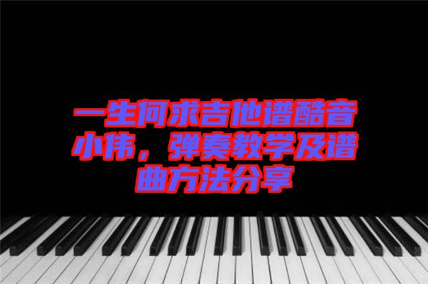 一生何求吉他譜酷音小偉，彈奏教學(xué)及譜曲方法分享