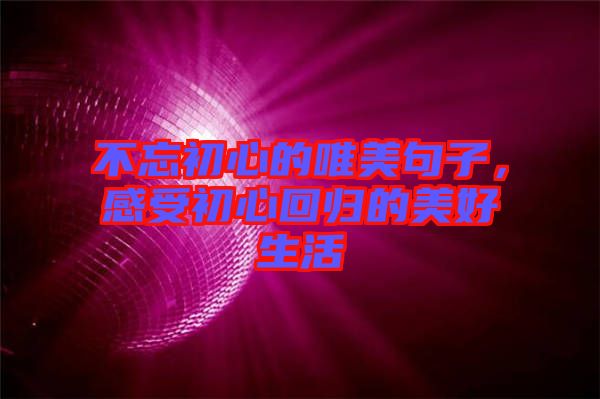 不忘初心的唯美句子，感受初心回歸的美好生活