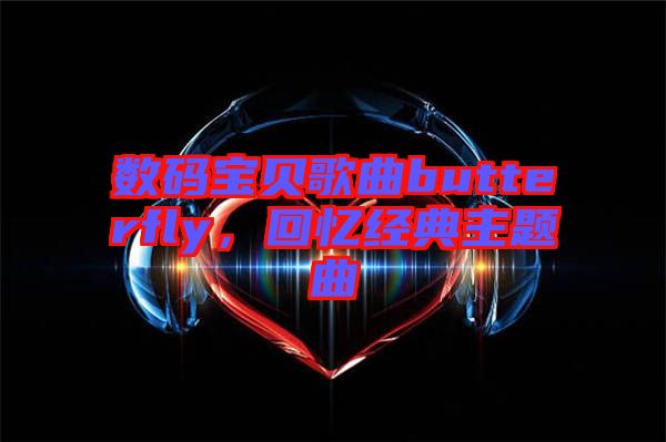 數(shù)碼寶貝歌曲butterfly，回憶經(jīng)典主題曲