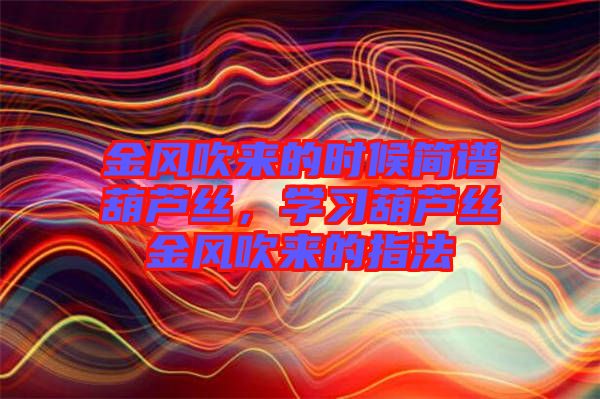金風吹來的時候簡譜葫蘆絲，學習葫蘆絲金風吹來的指法