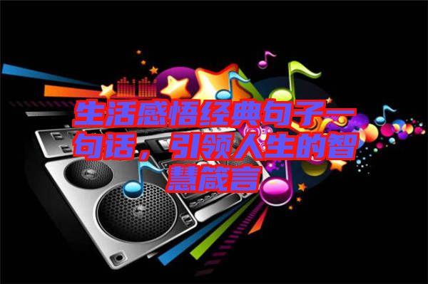 生活感悟經(jīng)典句子一句話，引領(lǐng)人生的智慧箴言