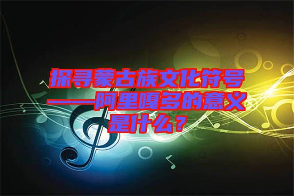 探尋蒙古族文化符號——阿里嘎多的意義是什么？