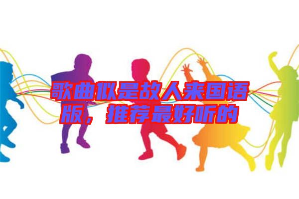 歌曲似是故人來國語版，推薦最好聽的