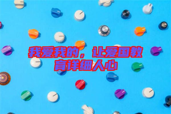 我愛(ài)我的，讓愛(ài)國(guó)教育詳細(xì)人心