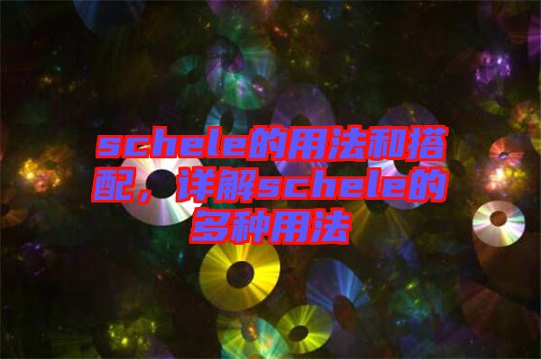 schele的用法和搭配，詳解schele的多種用法
