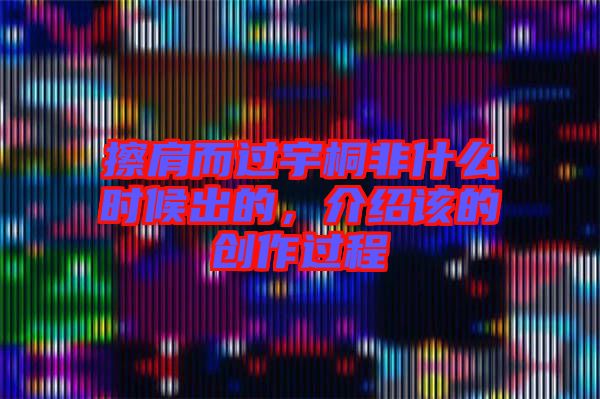 擦肩而過宇桐非什么時候出的，介紹該的創(chuàng)作過程