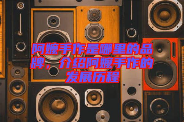 阿嬤手作是哪里的品牌，介紹阿嬤手作的發(fā)展歷程