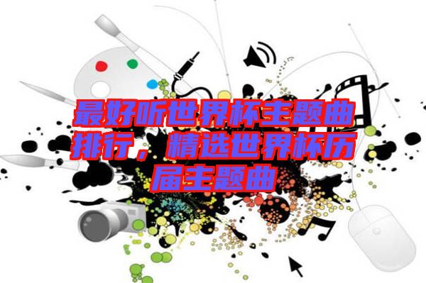 最好聽世界杯主題曲排行，精選世界杯歷屆主題曲